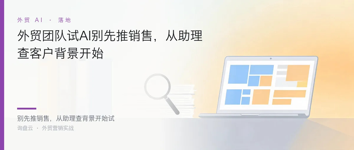外贸团队试AI别先推销售,从助理查客户背景开始